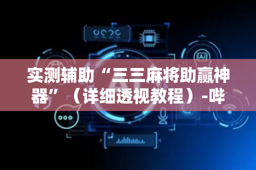 实测辅助“三三麻将助赢神器”（详细透视教程）-哔哩哔哩