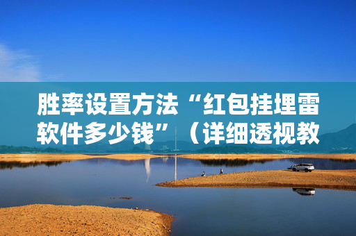 胜率设置方法“红包挂埋雷软件多少钱”（详细透视教程）-哔哩哔哩