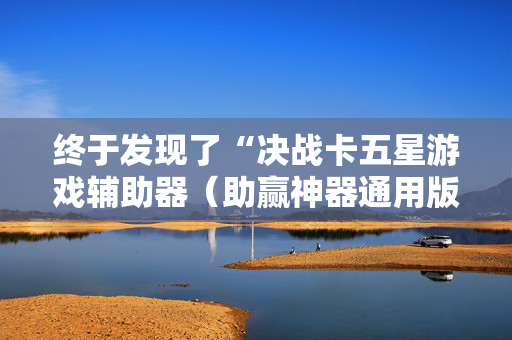 终于发现了“决战卡五星游戏辅助器（助赢神器通用版）