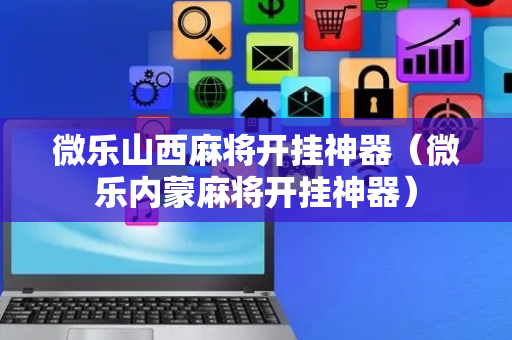 微乐山西麻将开挂神器（微乐内蒙麻将开挂神器）