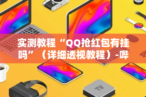 实测教程“QQ抢红包有挂吗”（详细透视教程）-哔哩哔哩