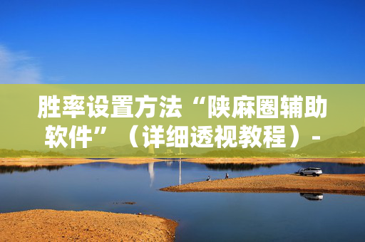 胜率设置方法“陕麻圈辅助软件”（详细透视教程）-哔哩哔哩