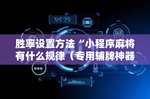 胜率设置方法“小程序麻将有什么规律（专用辅牌神器免安装）