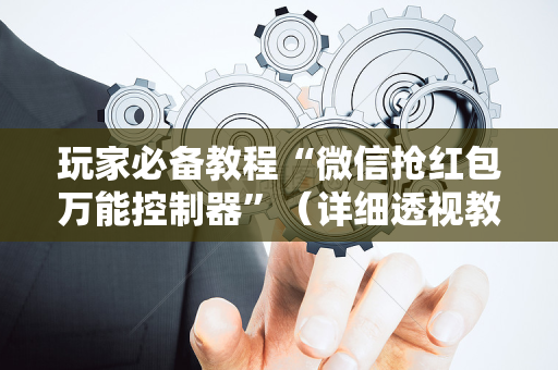 玩家必备教程“微信抢红包万能控制器”（详细透视教程）-哔哩哔哩