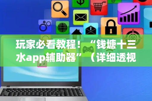 玩家必看教程！“钱塘十三水app辅助器”（详细透视教程）-哔哩哔哩