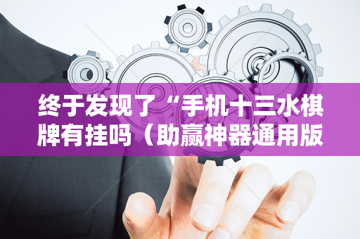 终于发现了“手机十三水棋牌有挂吗（助赢神器通用版）