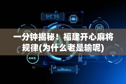 一分钟揭秘！福建开心麻将规律(为什么老是输呢)