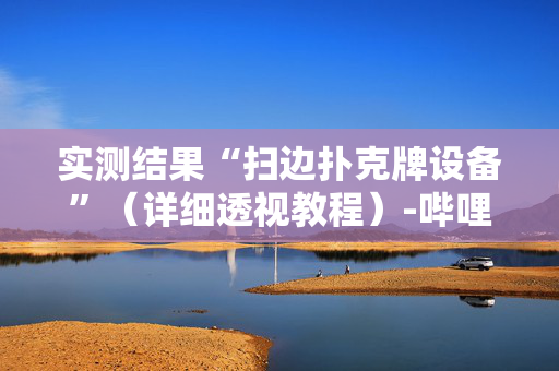实测结果“扫边扑克牌设备”（详细透视教程）-哔哩哔哩