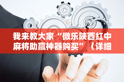 我来教大家“微乐陕西红中麻将助赢神器购买”（详细透视教程）-哔哩哔哩