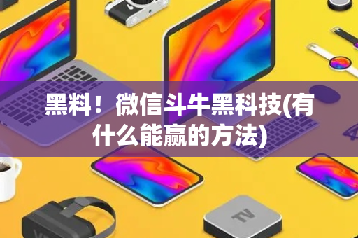 黑料！微信斗牛黑科技(有什么能赢的方法)