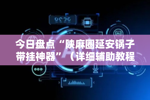 今日盘点“陕麻圈延安锅子带挂神器”（详细辅助教程）-哔哩哔哩