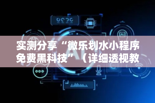 实测分享“微乐划水小程序免费黑科技”（详细透视教程）-哔哩哔哩