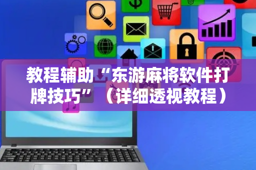 教程辅助“东游麻将软件打牌技巧”（详细透视教程）-哔哩哔哩