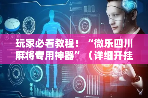 玩家必看教程！“微乐四川麻将专用神器”（详细开挂教程）-哔哩哔哩