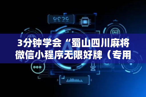 3分钟学会“蜀山四川麻将微信小程序无限好牌（专用辅牌神器免安装）