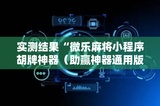 实测结果“微乐麻将小程序胡牌神器（助赢神器通用版）