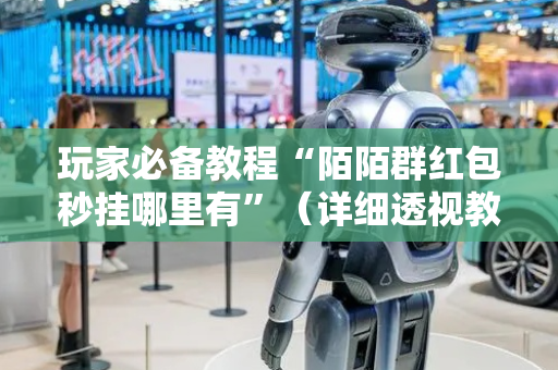 玩家必备教程“陌陌群红包秒挂哪里有”（详细透视教程）-哔哩哔哩
