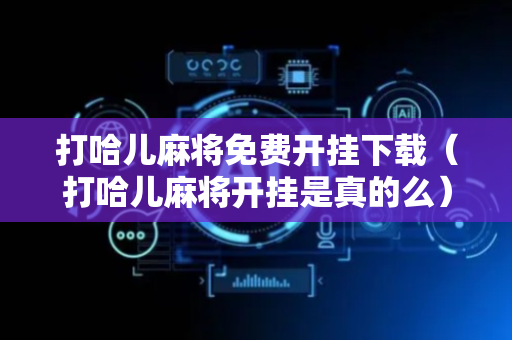 打哈儿麻将免费开挂下载（打哈儿麻将开挂是真的么）