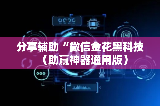 分享辅助“微信金花黑科技（助赢神器通用版）