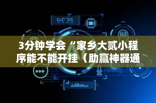 3分钟学会“家乡大贰小程序能不能开挂（助赢神器通用版）