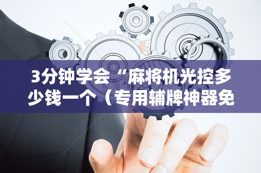 3分钟学会“麻将机光控多少钱一个（专用辅牌神器免安装）