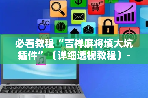 必看教程“吉祥麻将填大坑插件”（详细透视教程）-哔哩哔哩
