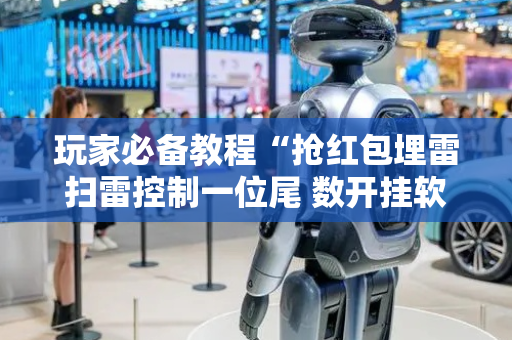 玩家必备教程“抢红包埋雷扫雷控制一位尾 数开挂软件”（详细透视教程）-哔哩哔哩