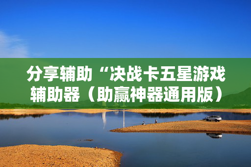 分享辅助“决战卡五星游戏辅助器（助赢神器通用版）