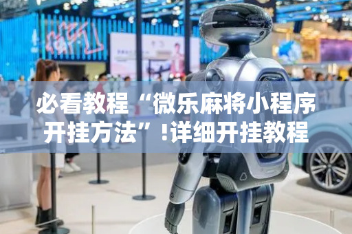 必看教程“微乐麻将小程序开挂方法”!详细开挂教程-抖音