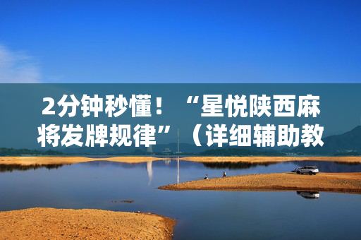 2分钟秒懂！“星悦陕西麻将发牌规律”（详细辅助教程）-哔哩哔哩