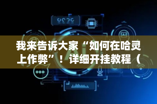 我来告诉大家“如何在哈灵上作弊”！详细开挂教程（确实真的有挂)-抖音