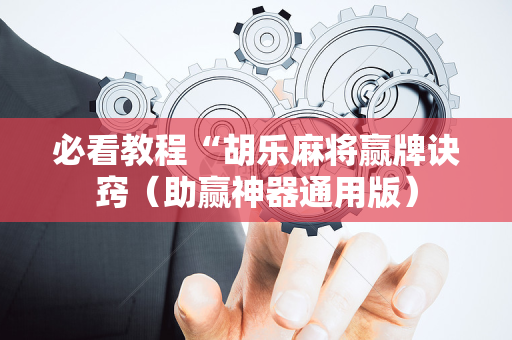 必看教程“胡乐麻将赢牌诀窍（助赢神器通用版）