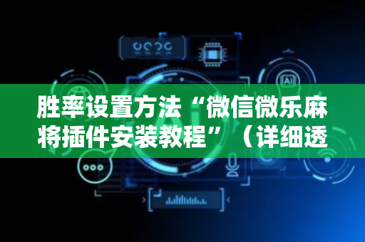 胜率设置方法“微信微乐麻将插件安装教程”（详细透视教程）-哔哩哔哩