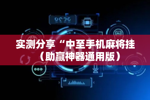 实测分享“中至手机麻将挂（助赢神器通用版）