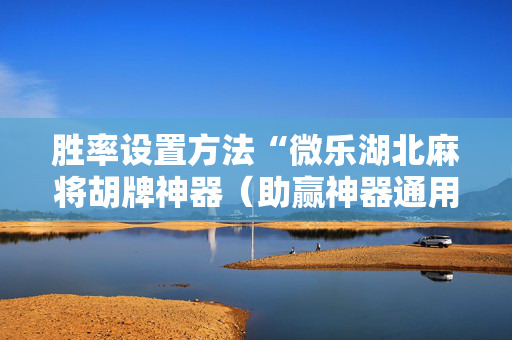 胜率设置方法“微乐湖北麻将胡牌神器（助赢神器通用版）