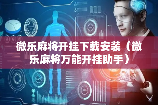 微乐麻将开挂下载安装（微乐麻将万能开挂助手）