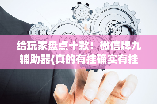 给玩家盘点十款！微信牌九辅助器(真的有挂确实有挂)