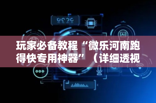 玩家必备教程“微乐河南跑得快专用神器”（详细透视教程）-哔哩哔哩