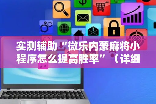 实测辅助“微乐内蒙麻将小程序怎么提高胜率”（详细透视教程）-哔哩哔哩