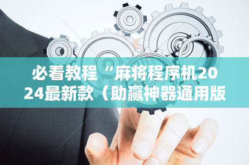 必看教程“麻将程序机2024最新款（助赢神器通用版）