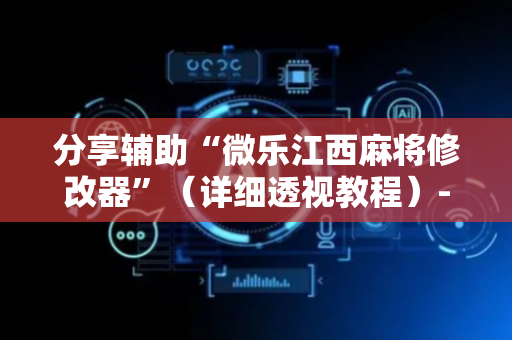 分享辅助“微乐江西麻将修改器”（详细透视教程）-哔哩哔哩