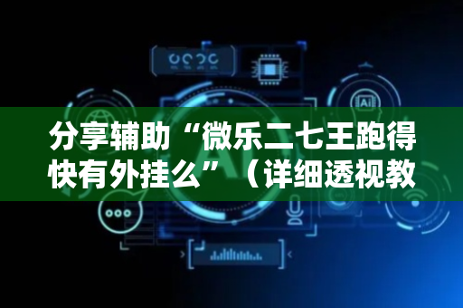 分享辅助“微乐二七王跑得快有外挂么”（详细透视教程）-哔哩哔哩