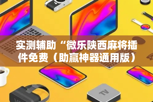 实测辅助“微乐陕西麻将插件免费（助赢神器通用版）