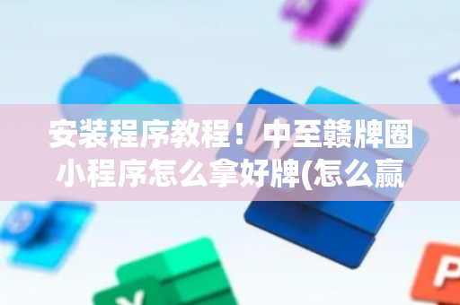 安装程序教程！中至赣牌圈小程序怎么拿好牌(怎么赢得多)
