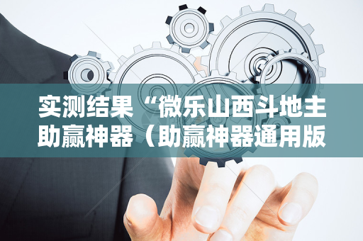 实测结果“微乐山西斗地主助赢神器（助赢神器通用版）