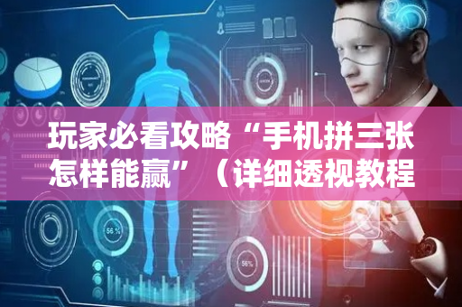 玩家必看攻略“手机拼三张怎样能赢”（详细透视教程）-哔哩哔哩