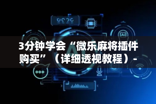 3分钟学会“微乐麻将插件购买”（详细透视教程）-哔哩哔哩