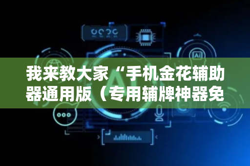 我来教大家“手机金花辅助器通用版（专用辅牌神器免安装）
