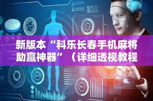新版本“科乐长春手机麻将助赢神器”（详细透视教程）-哔哩哔哩