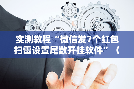 实测教程“微信发7个红包扫雷设置尾数开挂软件”（详细透视教程）-哔哩哔哩